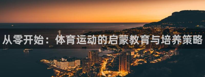 3377体育官方正版app开户:从零开始:体育运动的启蒙教育