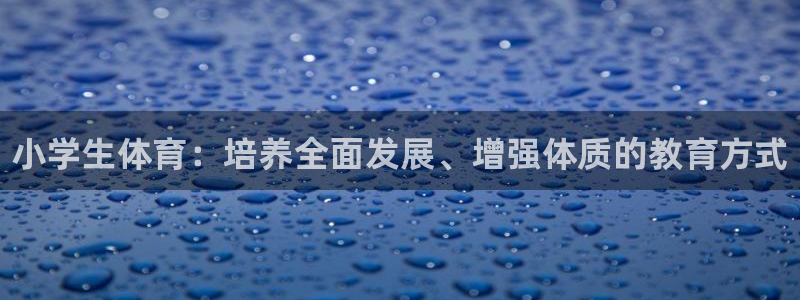 3377体育官网下载娱乐:小学生体育:培养全面发展、增强体质